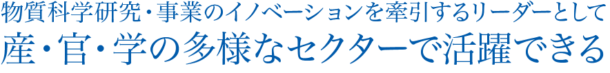 物質科学研究・事業のイノベーションを牽引するリーダーとして産・官・学の多様なセクターで活躍できる